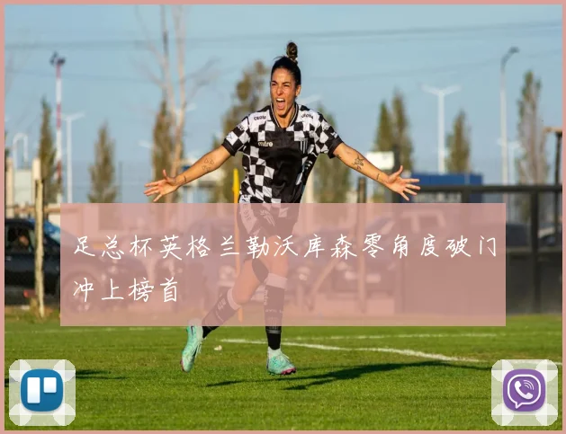 足总杯英格兰勒沃库森零角度破门冲上榜首