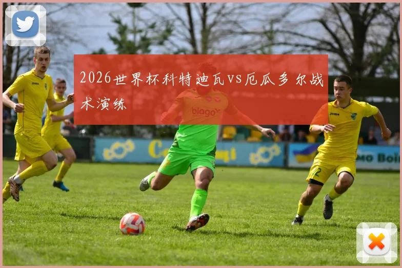 2026世界杯科特迪瓦vs厄瓜多尔战术演练