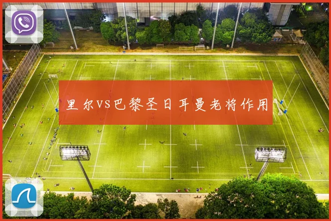 里尔vs巴黎圣日耳曼老将作用