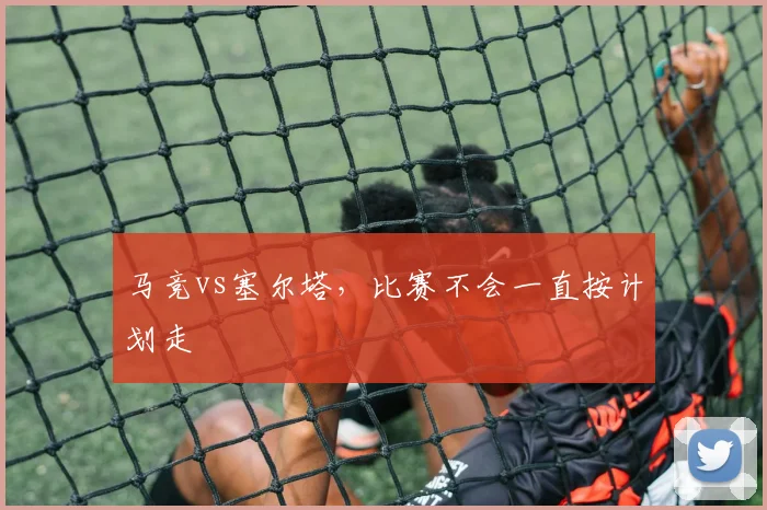 马竞vs塞尔塔，比赛不会一直按计划走