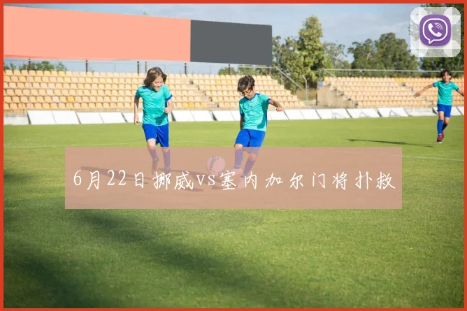 6月22日挪威vs塞内加尔门将扑救