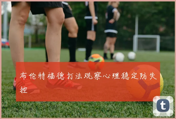 布伦特福德打法观察心理稳定防失控