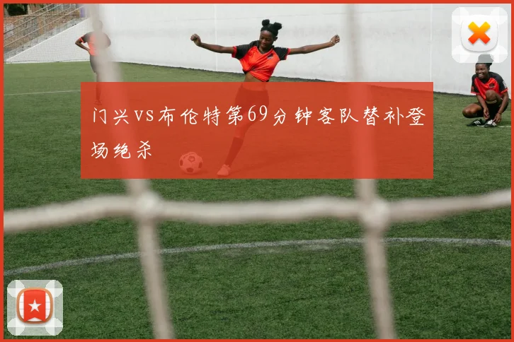 门兴vs布伦特第69分钟客队替补登场绝杀