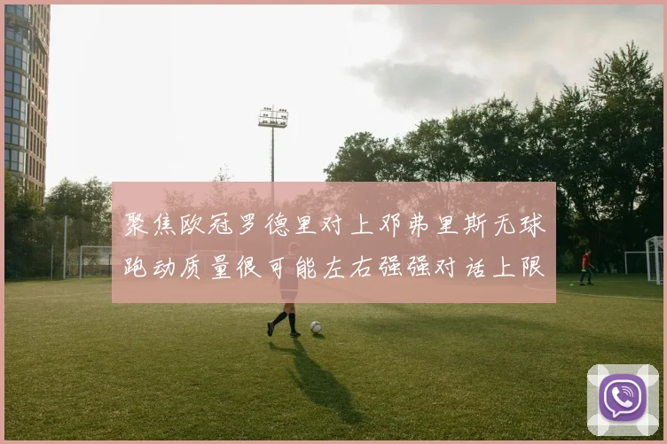 聚焦欧冠罗德里对上邓弗里斯无球跑动质量很可能左右强强对话上限