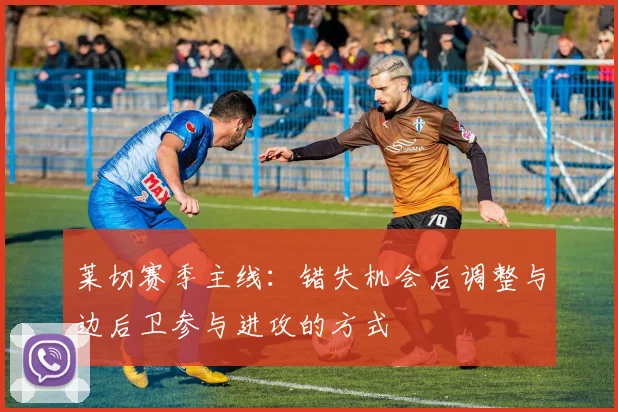 莱切赛季主线：错失机会后调整与边后卫参与进攻的方式