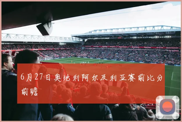 6月27日奥地利阿尔及利亚赛前比分前瞻