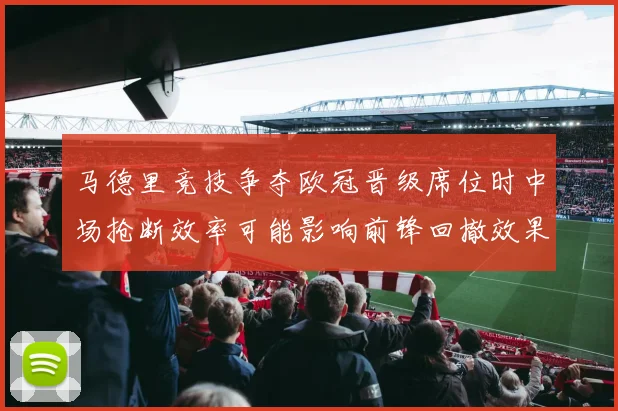 马德里竞技争夺欧冠晋级席位时中场抢断效率可能影响前锋回撤效果