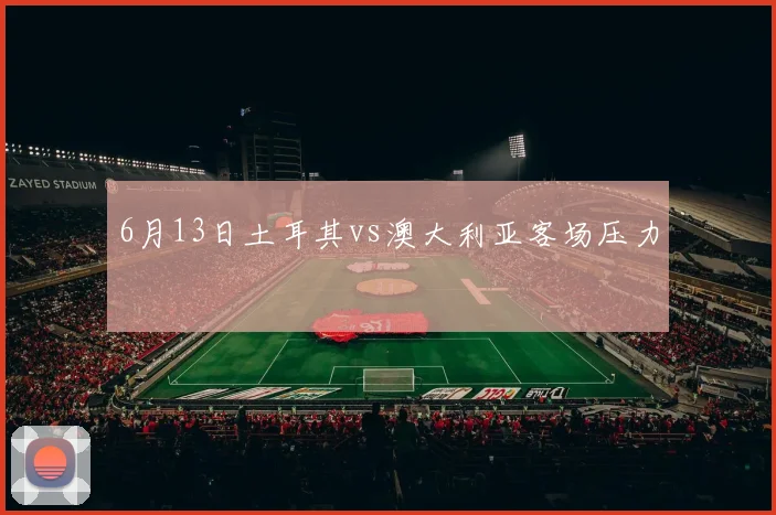 6月13日土耳其vs澳大利亚客场压力