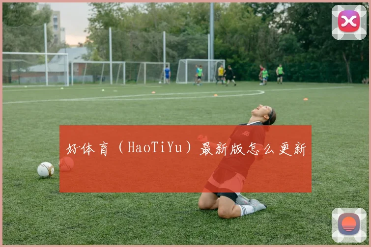 好体育（HaoTiYu）最新版怎么更新