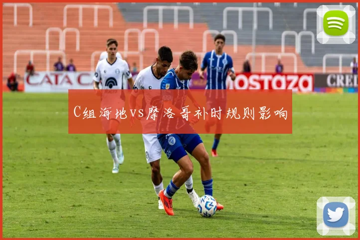 C组海地vs摩洛哥补时规则影响