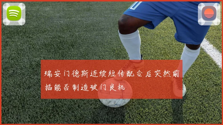 瑞安门德斯连续短传配合后突然前插能否制造破门良机