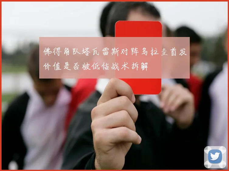 佛得角队塔瓦雷斯对阵乌拉圭首发价值是否被低估战术拆解