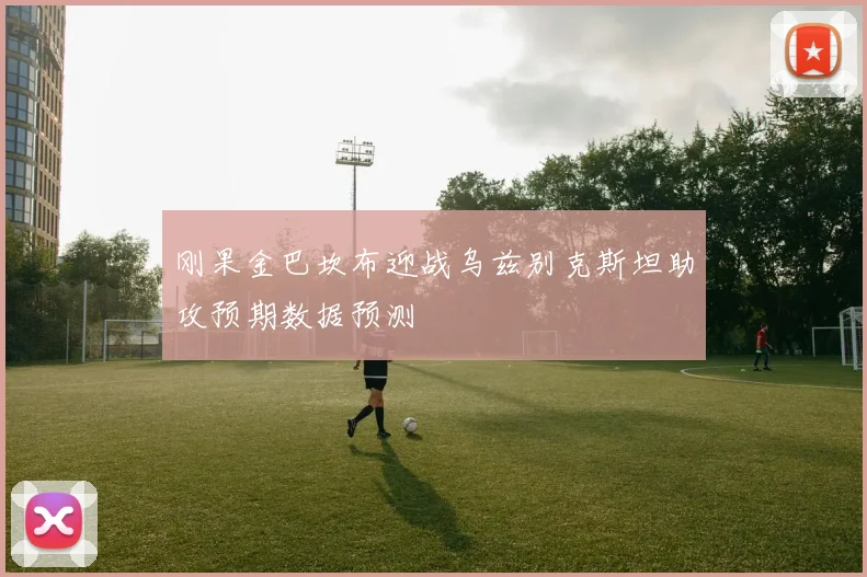 刚果金巴坎布迎战乌兹别克斯坦助攻预期数据预测